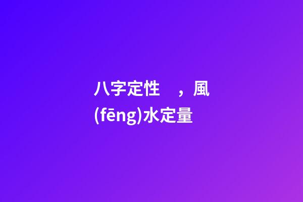 八字定性，風(fēng)水定量